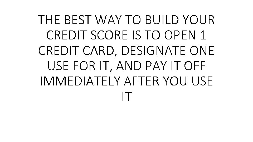 THE BEST WAY TO BUILD YOUR CREDIT SCORE IS TO OPEN 1 CREDIT CARD,