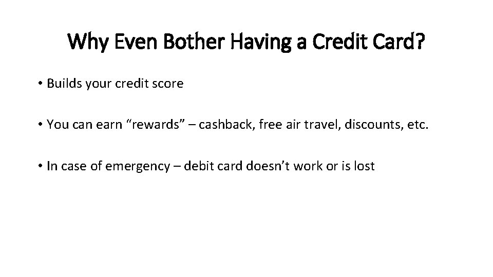 Why Even Bother Having a Credit Card? • Builds your credit score • You