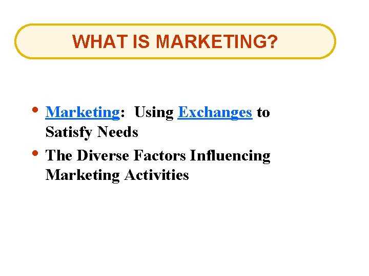 WHAT IS MARKETING? • Marketing: Using Exchanges to • Satisfy Needs The Diverse Factors