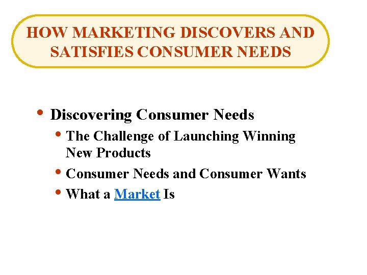HOW MARKETING DISCOVERS AND SATISFIES CONSUMER NEEDS • Discovering Consumer Needs • The Challenge