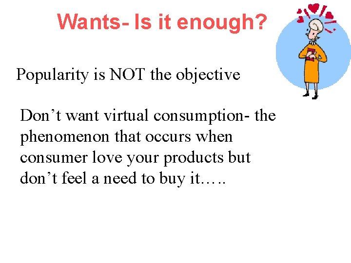 Wants- Is it enough? Popularity is NOT the objective Don’t want virtual consumption- the