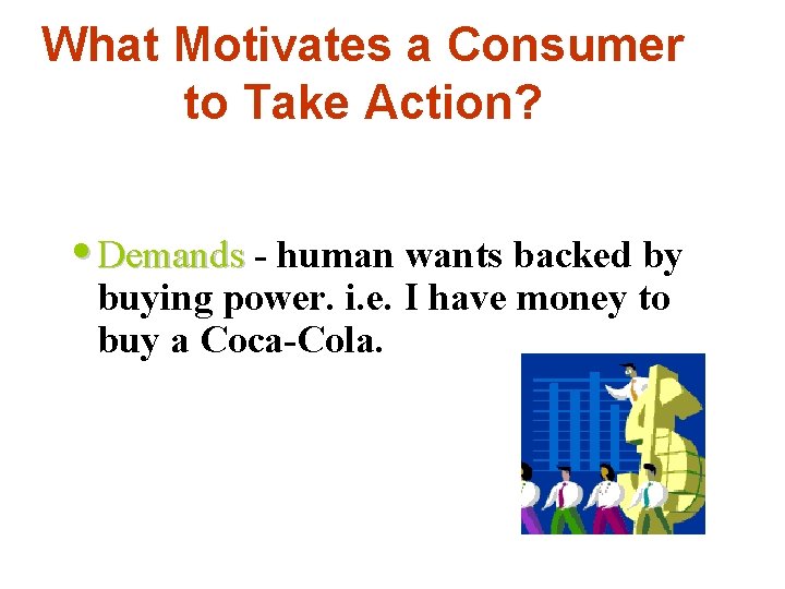 What Motivates a Consumer to Take Action? • Demands - human wants backed by