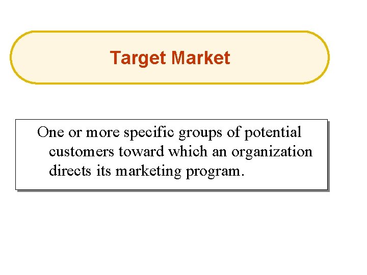 Target Market One or more specific groups of potential customers toward which an organization