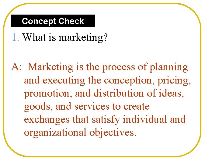 Concept Check 1. What is marketing? A: Marketing is the process of planning and