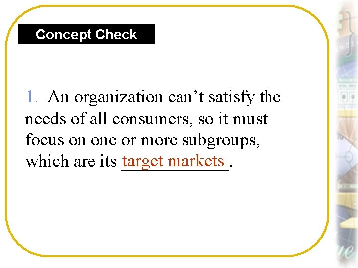 Concept Check 1. An organization can’t satisfy the needs of all consumers, so it