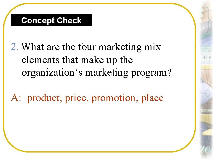 Concept Check 2. What are the four marketing mix elements that make up the