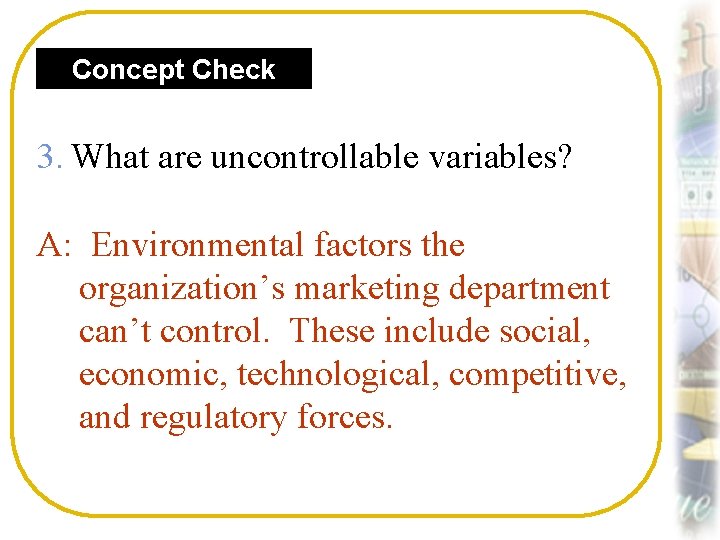 Concept Check 3. What are uncontrollable variables? A: Environmental factors the organization’s marketing department