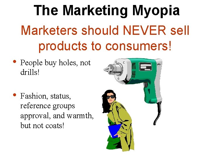 The Marketing Myopia Marketers should NEVER sell products to consumers! • People buy holes,