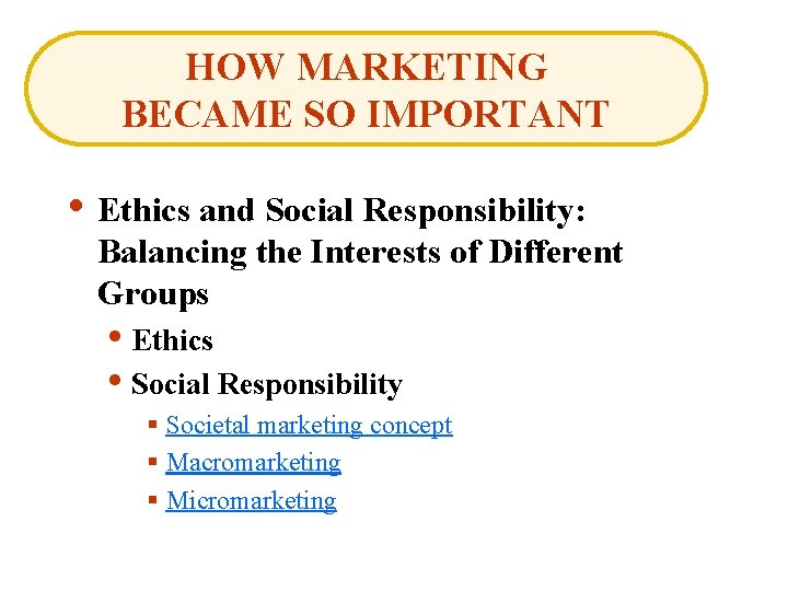 HOW MARKETING BECAME SO IMPORTANT • Ethics and Social Responsibility: Balancing the Interests of