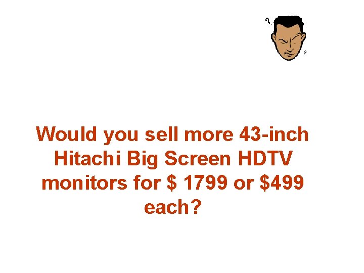 Would you sell more 43 -inch Hitachi Big Screen HDTV monitors for $ 1799