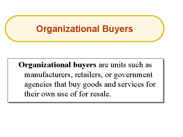 Organizational Buyers Organizational buyers are units such as manufacturers, retailers, or government agencies that