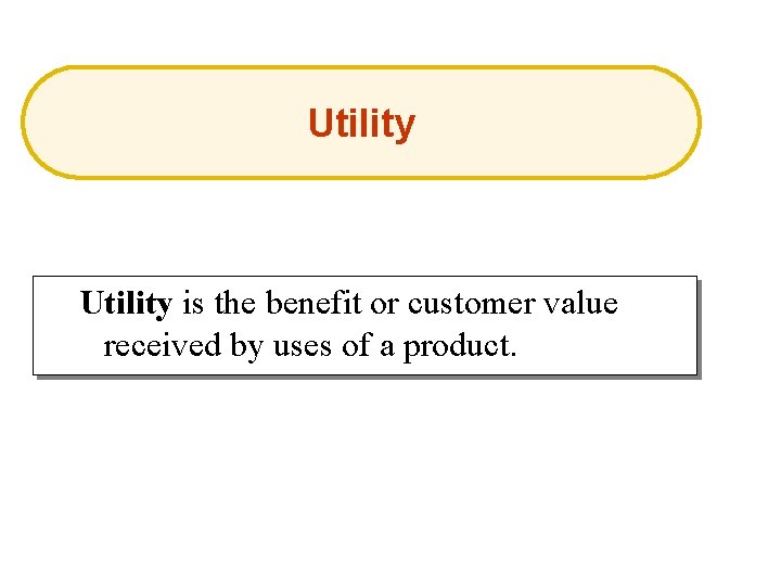 Utility is the benefit or customer value received by uses of a product. 