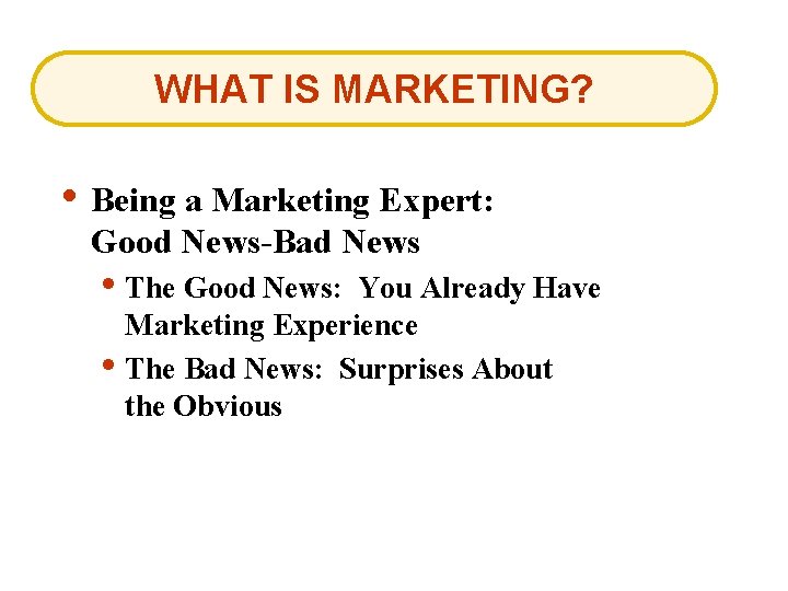 WHAT IS MARKETING? • Being a Marketing Expert: Good News-Bad News • The Good