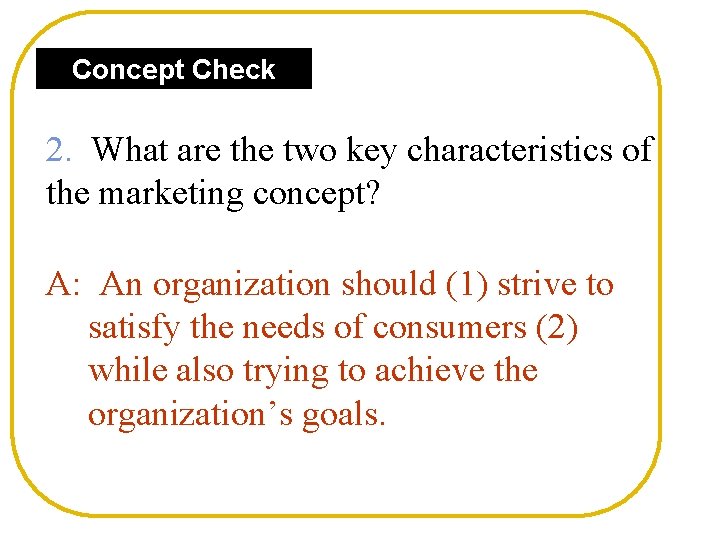 Concept Check 2. What are the two key characteristics of the marketing concept? A: