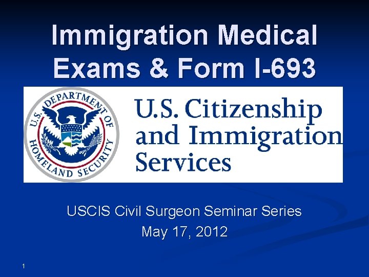 Immigration Medical Exams & Form I-693 USCIS Civil Surgeon Seminar Series May 17, 2012