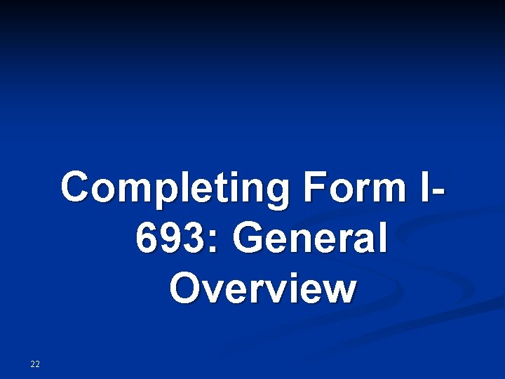 Completing Form I 693: General Overview 22 