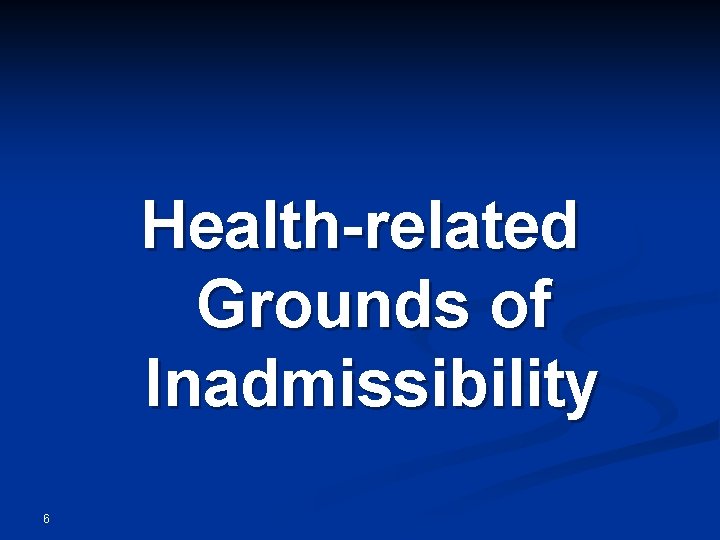 Health-related Grounds of Inadmissibility 6 