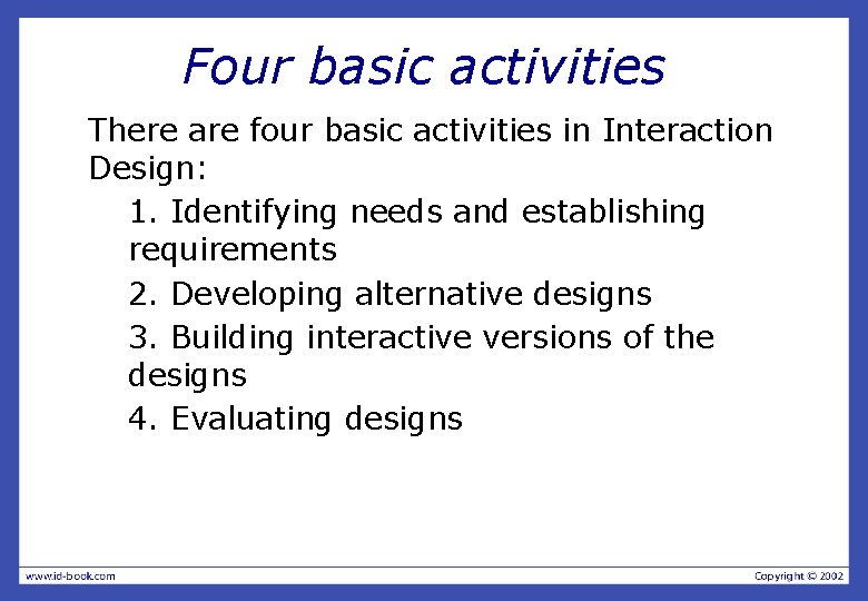 Four basic activities There are four basic activities in Interaction Design: 1. Identifying needs