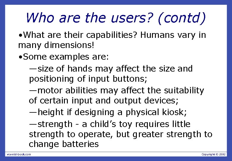 Who are the users? (contd) • What are their capabilities? Humans vary in many