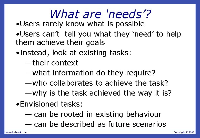 What are ‘needs’? • Users rarely know what is possible • Users can’t tell