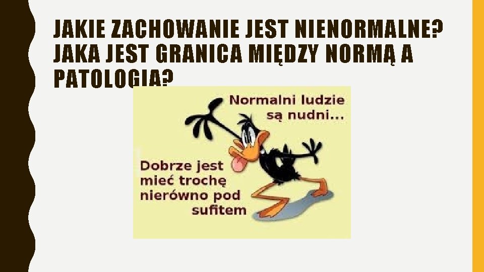 JAKIE ZACHOWANIE JEST NIENORMALNE? JAKA JEST GRANICA MIĘDZY NORMĄ A PATOLOGIĄ? JAKIE ZACHOWANIE JEST NIENORMALNE? JAKA JEST GRANICA MIĘDZY NORMĄ A PATOLOGIĄ?