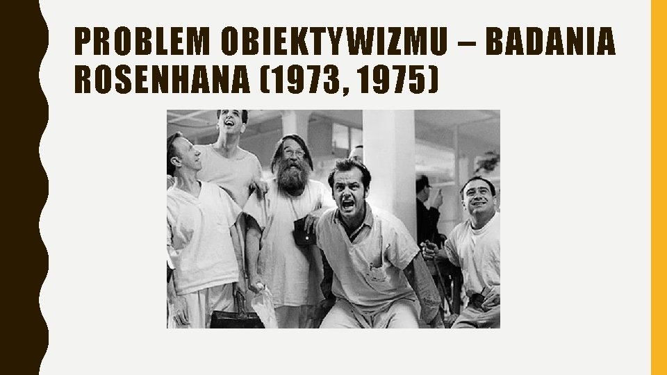 PROBLEM OBIEKTYWIZMU – BADANIA ROSENHANA (1973, 1975) PROBLEM OBIEKTYWIZMU – BADANIA ROSENHANA (1973, 1975)
