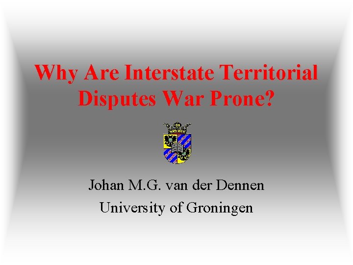 Why Are Interstate Territorial Disputes War Prone? Johan M. G. van der Dennen University