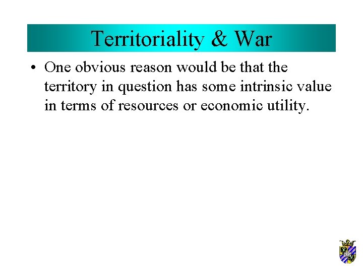 Territoriality & War • One obvious reason would be that the territory in question