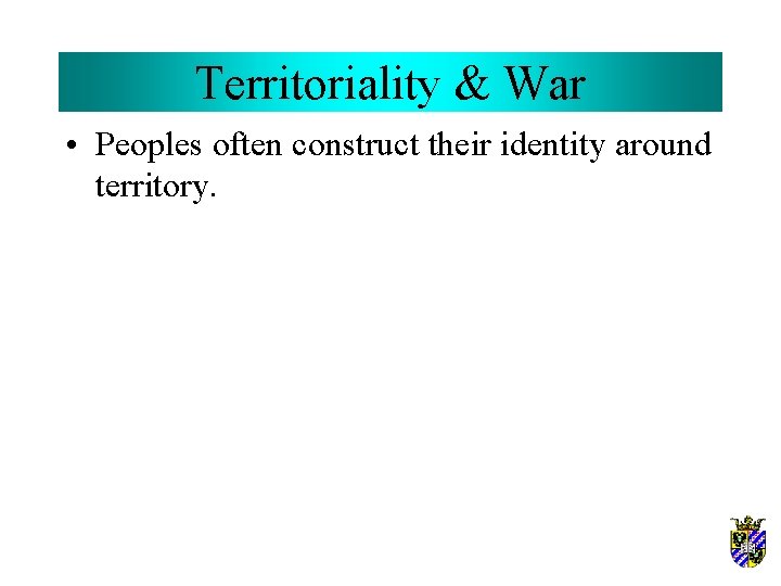 Territoriality & War • Peoples often construct their identity around territory. 