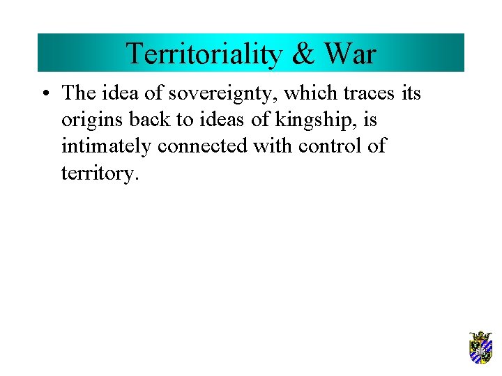 Territoriality & War • The idea of sovereignty, which traces its origins back to