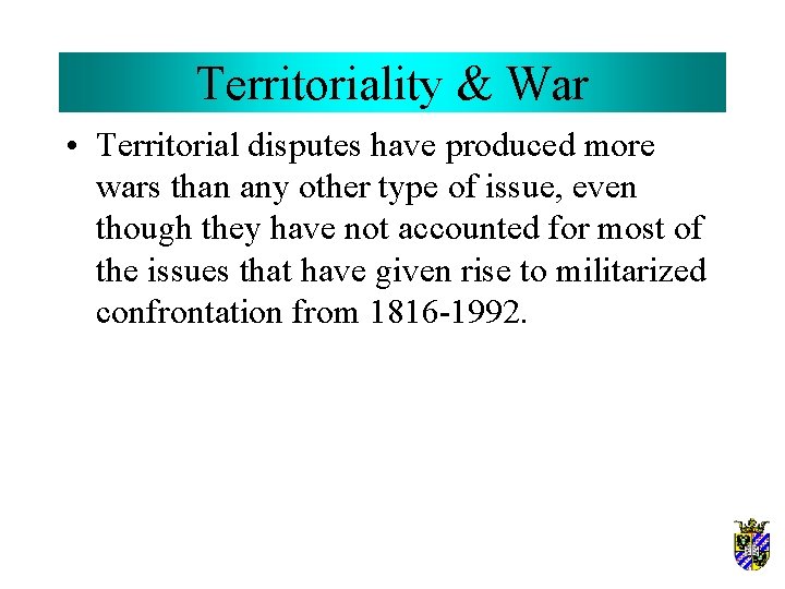 Territoriality & War • Territorial disputes have produced more wars than any other type