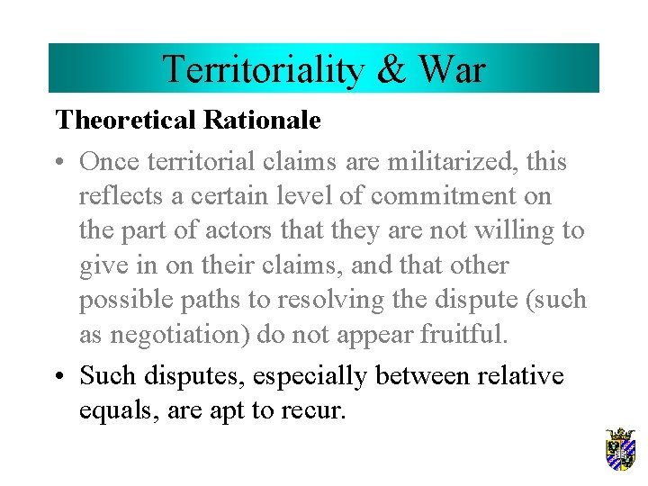 Territoriality & War Theoretical Rationale • Once territorial claims are militarized, this reflects a