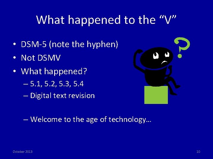 What happened to the “V” • DSM‐ 5 (note the hyphen) • Not DSMV