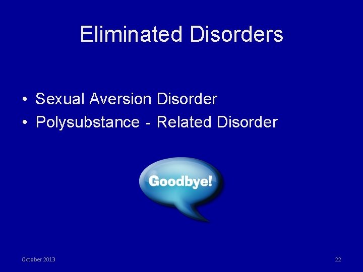 Eliminated Disorders • Sexual Aversion Disorder • Polysubstance‐Related Disorder October 2013 22 