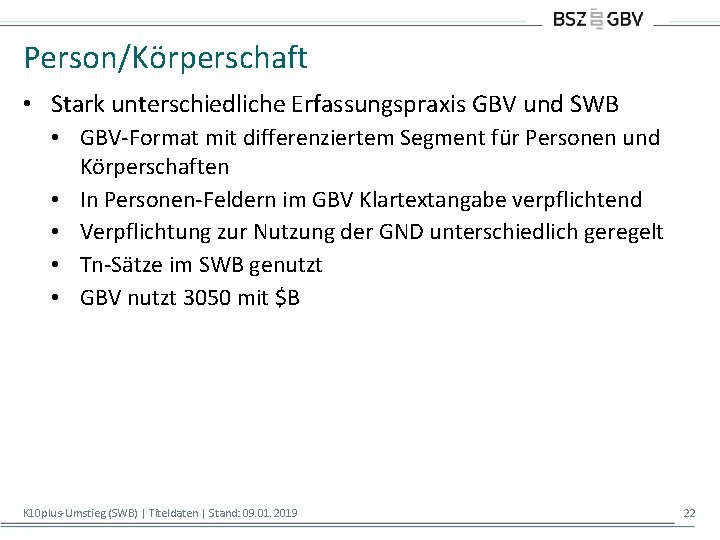 Person/Körperschaft • Stark unterschiedliche Erfassungspraxis GBV und SWB • GBV-Format mit differenziertem Segment für