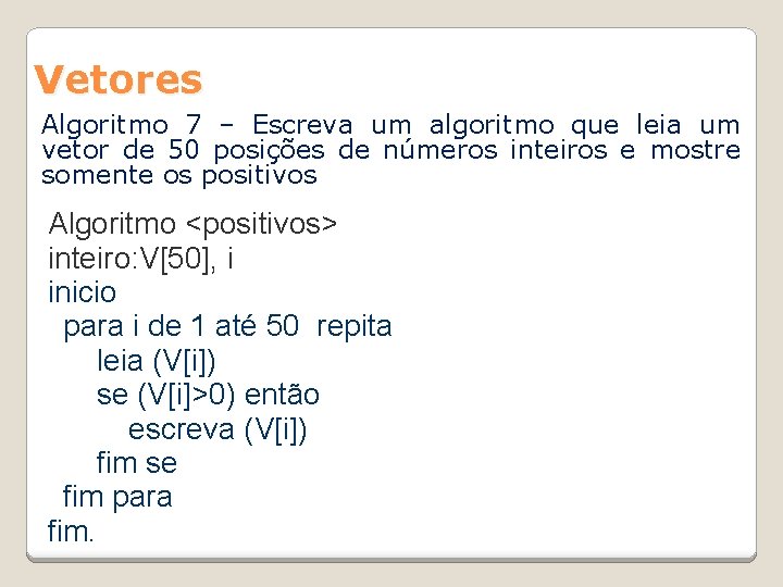 Vetores Algoritmo 7 – Escreva um algoritmo que leia um vetor de 50 posições