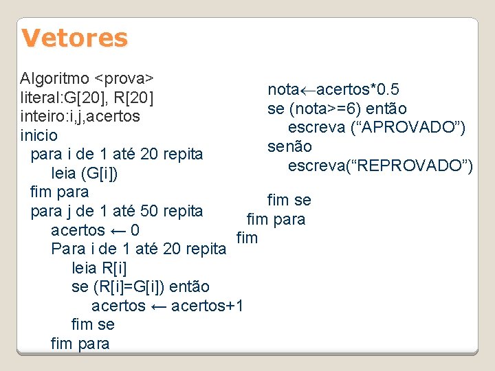 Vetores Algoritmo <prova> nota acertos*0. 5 literal: G[20], R[20] se (nota>=6) então inteiro: i,