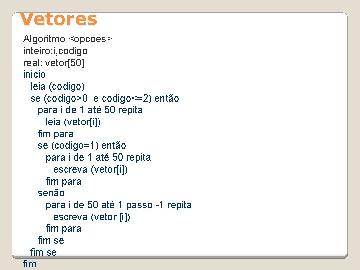 Vetores Algoritmo <opcoes> inteiro: i, codigo real: vetor[50] inicio leia (codigo) se (codigo>0 e