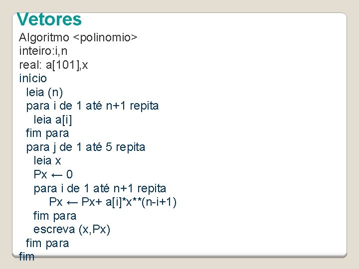 Vetores Algoritmo <polinomio> inteiro: i, n real: a[101], x início leia (n) para i
