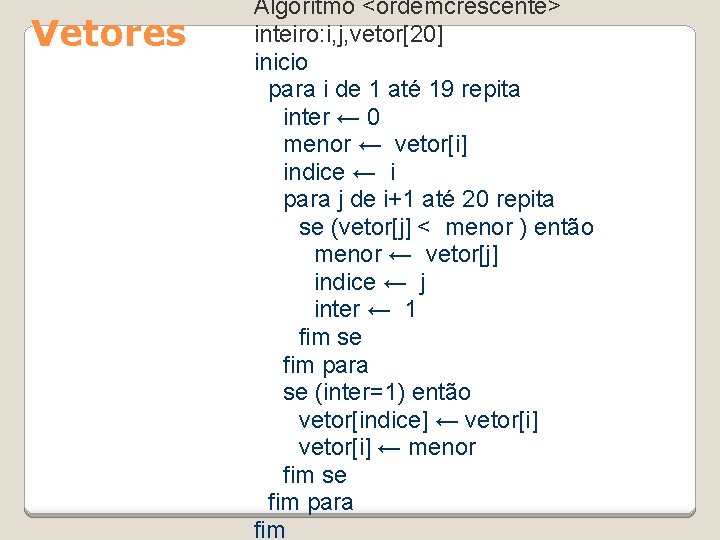 Vetores Algoritmo <ordemcrescente> inteiro: i, j, vetor[20] inicio para i de 1 até 19