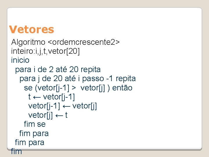 Vetores Algoritmo <ordemcrescente 2> inteiro: i, j, t, vetor[20] inicio para i de 2