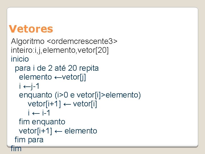 Vetores Algoritmo <ordemcrescente 3> inteiro: i, j, elemento, vetor[20] inicio para i de 2