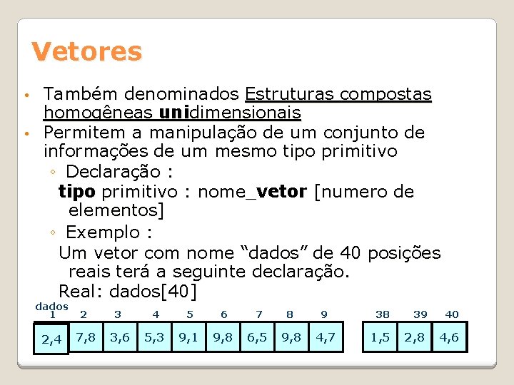 Vetores Também denominados Estruturas compostas homogêneas unidimensionais • Permitem a manipulação de um conjunto