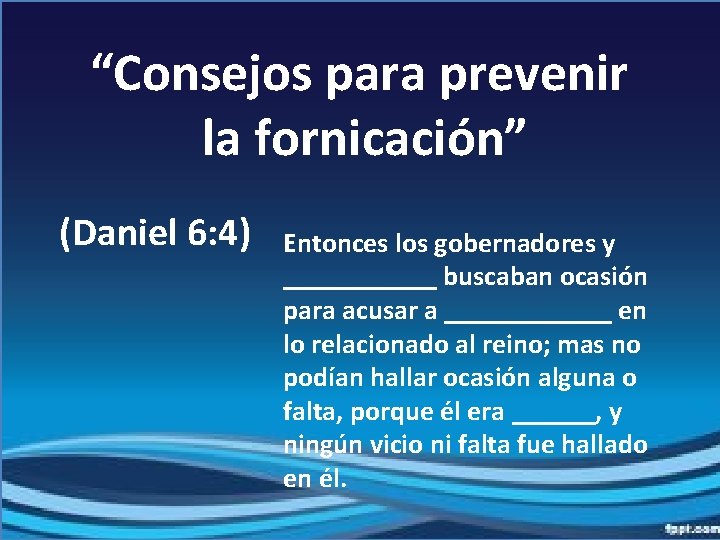 “Consejos para prevenir la fornicación” (Daniel 6: 4) Entonces los gobernadores y ______ buscaban