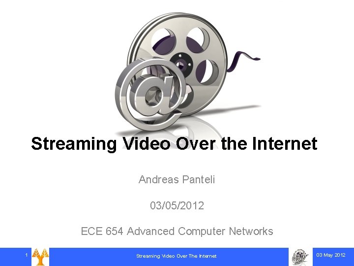 Streaming Video Over the Internet Andreas Panteli 03/05/2012 ECE 654 Advanced Computer Networks 1