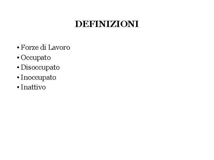 DEFINIZIONI • Forze di Lavoro • Occupato • Disoccupato • Inattivo 