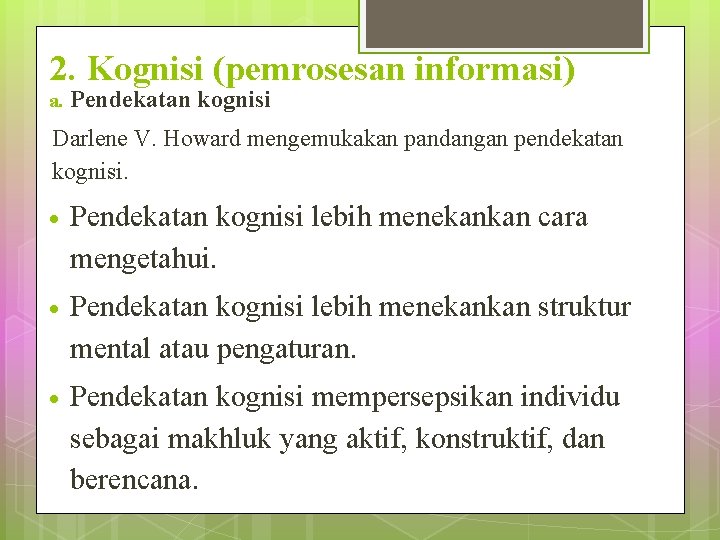 2. Kognisi (pemrosesan informasi) a. Pendekatan kognisi Darlene V. Howard mengemukakan pandangan pendekatan kognisi.