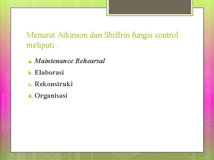 Menurut Atkinson dan Shiffrin fungsi control meliputi : a. Maintenance Rehearsal b. Elaborasi c.