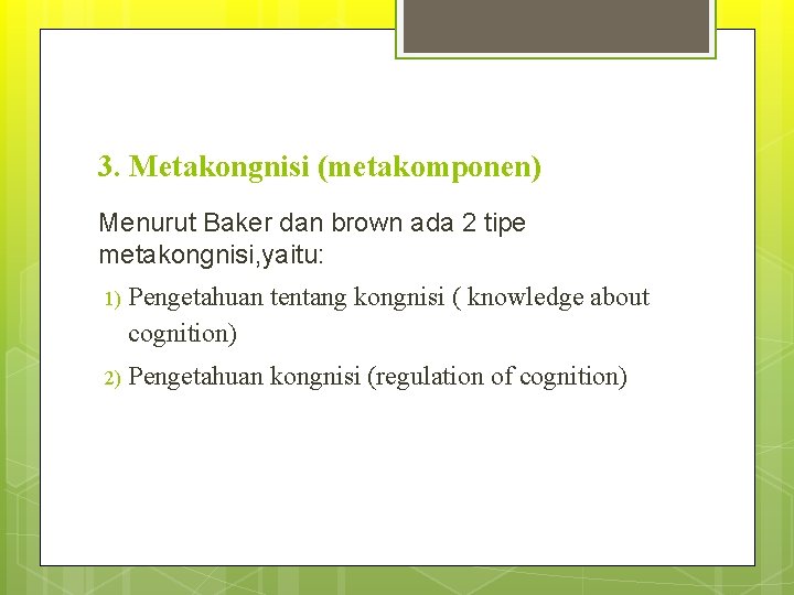 3. Metakongnisi (metakomponen) Menurut Baker dan brown ada 2 tipe metakongnisi, yaitu: 1) Pengetahuan