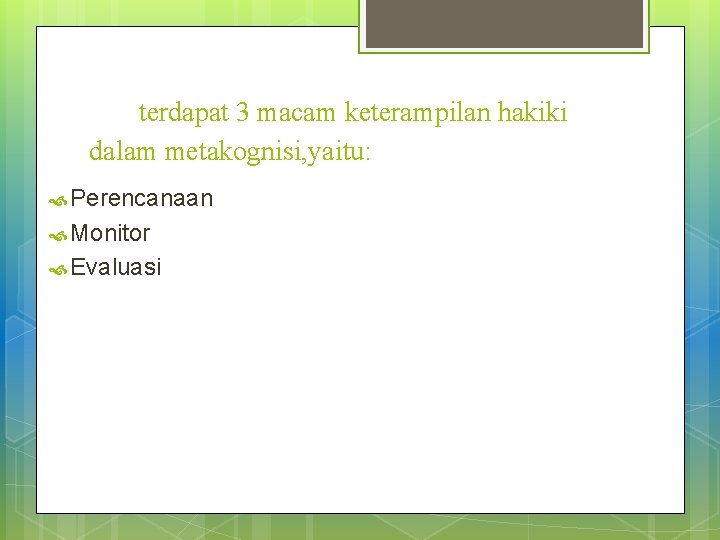 terdapat 3 macam keterampilan hakiki dalam metakognisi, yaitu: Perencanaan Monitor Evaluasi 